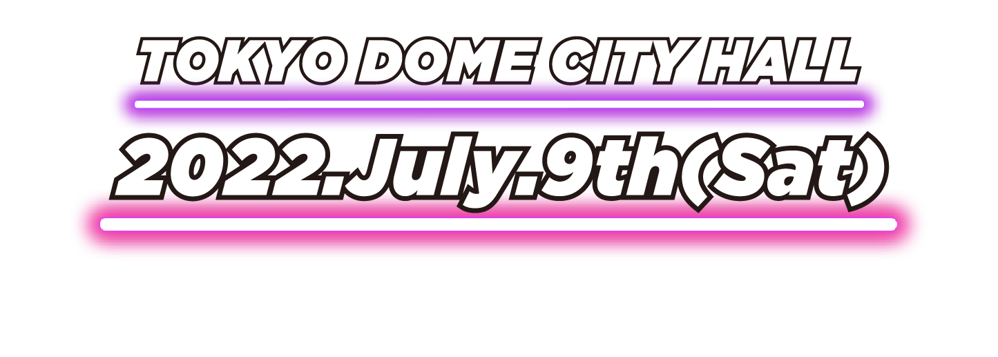 TOKYO DOME CITY HALL 2022.July.9th(Sat)